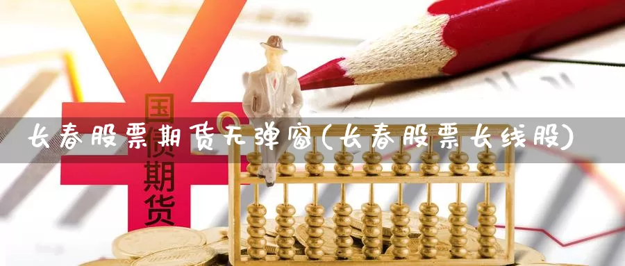 长春股票期货无弹窗(长春股票长线股)_https://www.szfzlp.com_期货开户_第1张