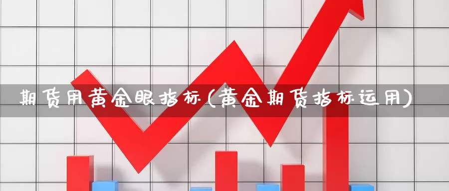 期货用黄金眼指标(黄金期货指标运用)_https://www.szfzlp.com_期货行情_第1张