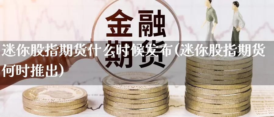 迷你股指期货什么时候发布(迷你股指期货何时推出)_https://www.szfzlp.com_期货入门_第1张