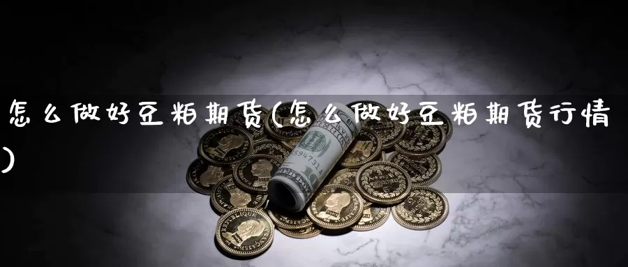 怎么做好豆粕期货(怎么做好豆粕期货行情)_https://www.szfzlp.com_期货开户_第1张