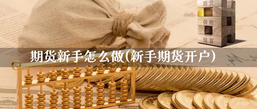 期货新手怎么做(新手期货开户)_https://www.szfzlp.com_期货行情_第1张