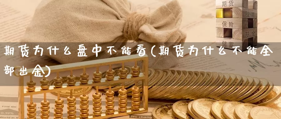 期货为什么盘中不能看(期货为什么不能全部出金)_https://www.szfzlp.com_期货开户_第1张