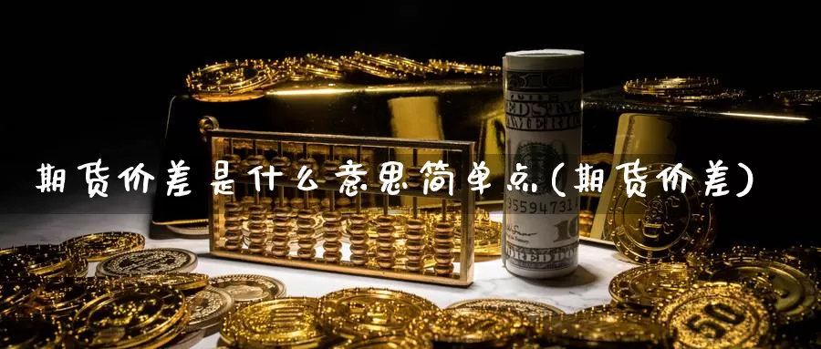 期货价差是什么意思简单点(期货价差)_https://www.szfzlp.com_期货直播室_第1张