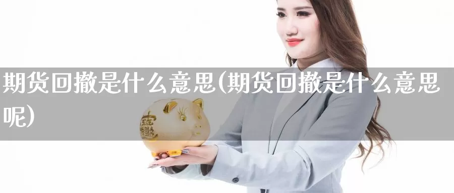 期货回撤是什么意思(期货回撤是什么意思呢)_https://www.szfzlp.com_期货直播室_第1张