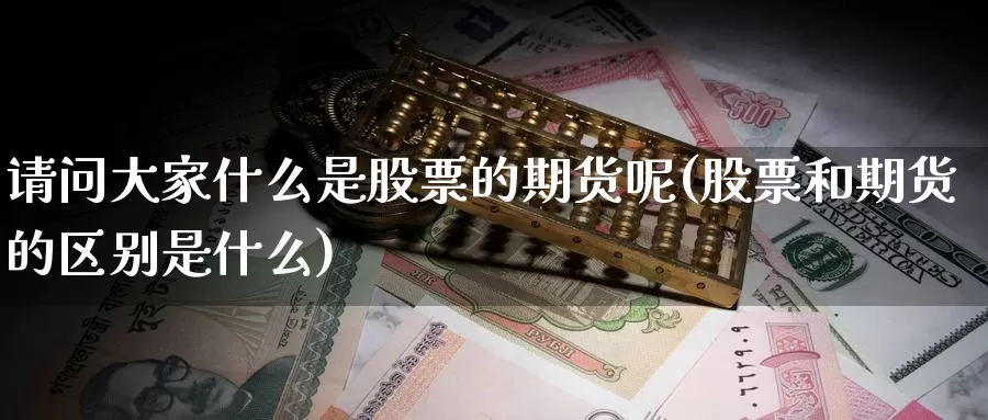 请问大家什么是股票的期货呢(股票和期货的区别是什么)_https://www.szfzlp.com_期货直播室_第1张