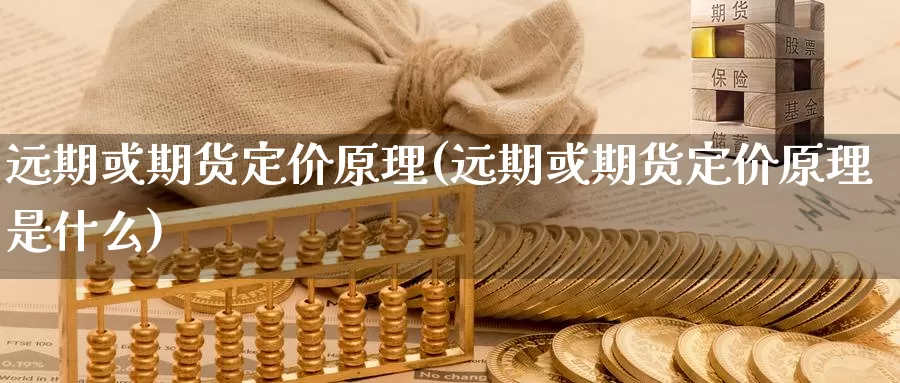 远期或期货定价原理(远期或期货定价原理是什么)_https://www.szfzlp.com_期货开户_第1张