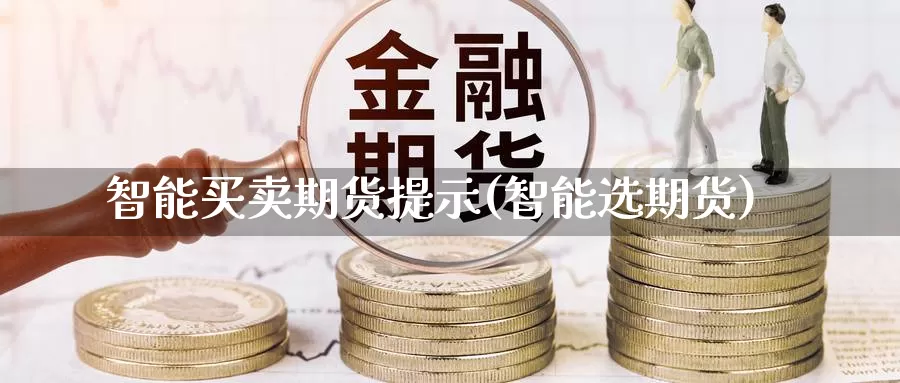 智能买卖期货提示(智能选期货)_https://www.szfzlp.com_期货入门_第1张