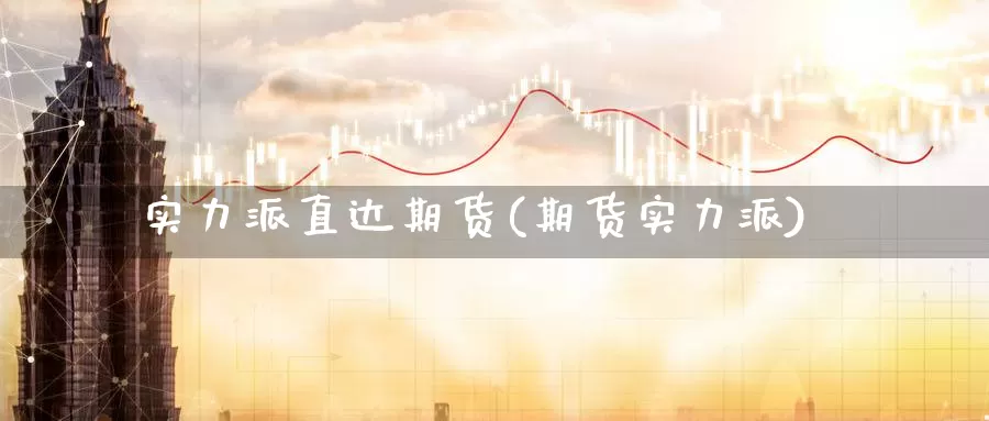 实力派直达期货(期货实力派)_https://www.szfzlp.com_期货开户_第1张