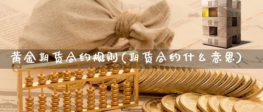 黄金期货合约规则(期货合约什么意思)_https://www.szfzlp.com_期货行情_第1张