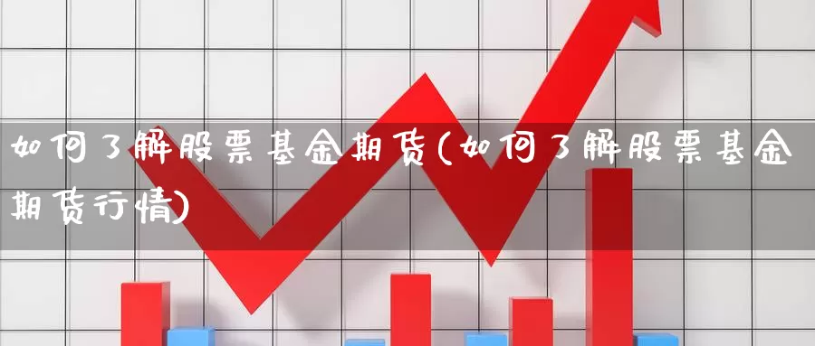 如何了解股票基金期货(如何了解股票基金期货行情)_https://www.szfzlp.com_期货入门_第1张