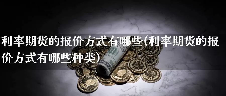 利率期货的报价方式有哪些(利率期货的报价方式有哪些种类)_https://www.szfzlp.com_期货入门_第1张