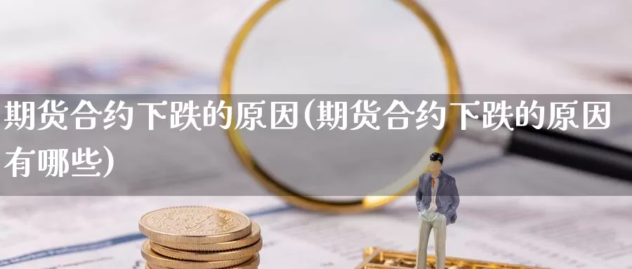 期货合约下跌的原因(期货合约下跌的原因有哪些)_https://www.szfzlp.com_期货开户_第1张