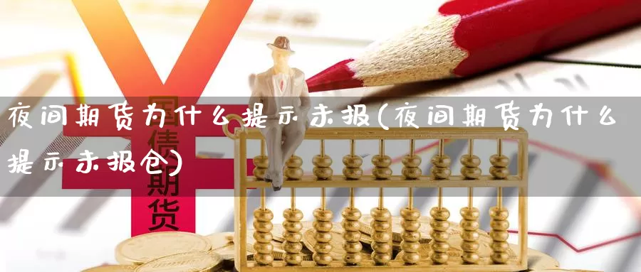 夜间期货为什么提示未报(夜间期货为什么提示未报仓)_https://www.szfzlp.com_期货开户_第1张