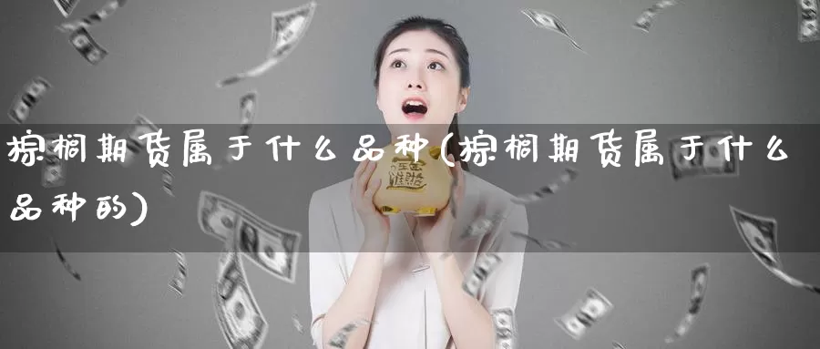 棕榈期货属于什么品种(棕榈期货属于什么品种的)_https://www.szfzlp.com_期货直播室_第1张