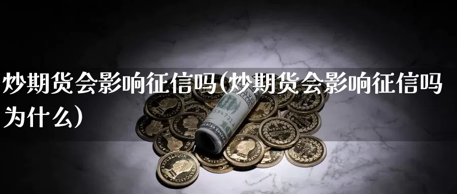 炒期货会影响征信吗(炒期货会影响征信吗为什么)_https://www.szfzlp.com_期货开户_第1张