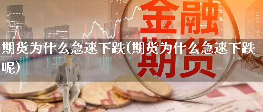 期货为什么急速下跌(期货为什么急速下跌呢)_https://www.szfzlp.com_期货直播室_第1张