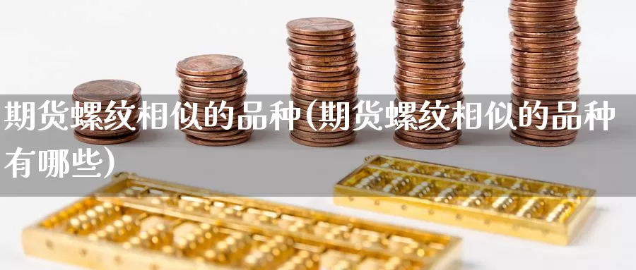 期货螺纹相似的品种(期货螺纹相似的品种有哪些)_https://www.szfzlp.com_期货直播室_第1张