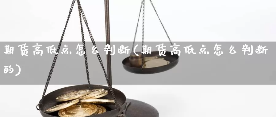 期货高低点怎么判断(期货高低点怎么判断的)_https://www.szfzlp.com_期货入门_第1张