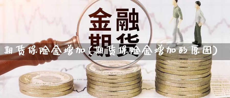 期货保险金增加(期货保险金增加的原因)_https://www.szfzlp.com_期货开户_第1张