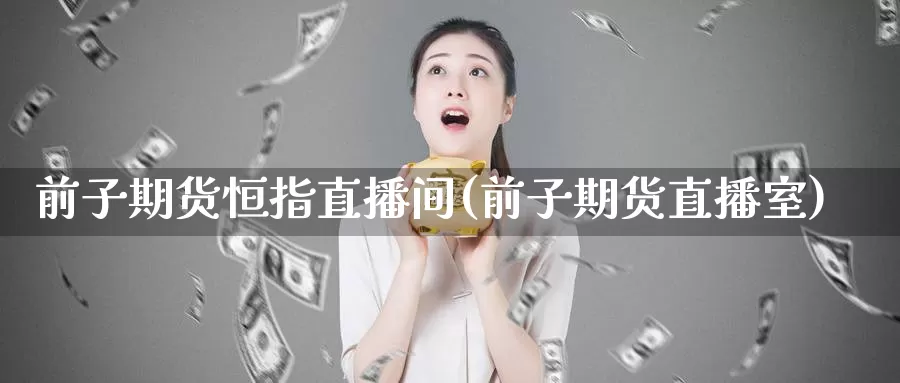 前子期货恒指直播间(前子期货直播室)_https://www.szfzlp.com_期货直播室_第1张