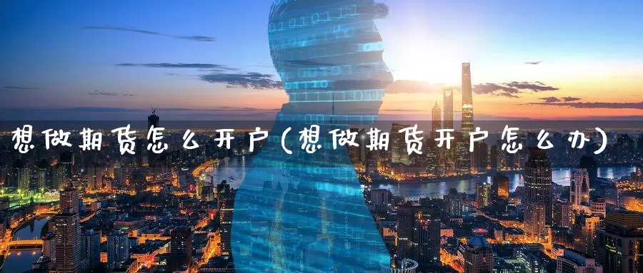 想做期货怎么开户(想做期货开户怎么办)_https://www.szfzlp.com_期货行情_第1张