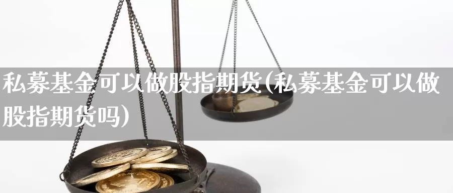 私募基金可以做股指期货(私募基金可以做股指期货吗)_https://www.szfzlp.com_期货开户_第1张