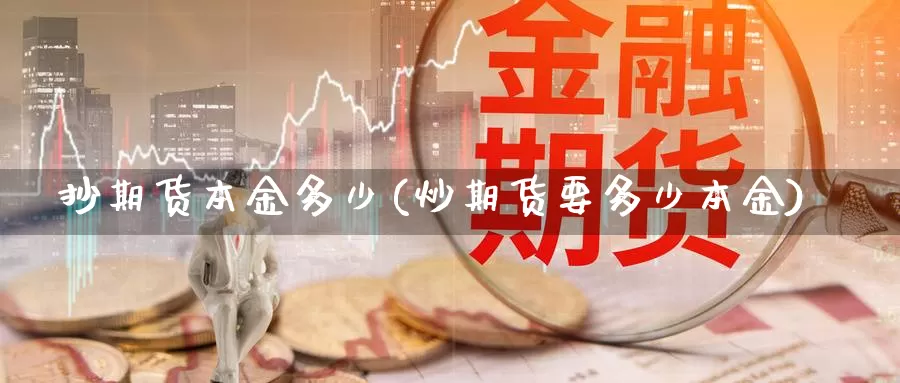 抄期货本金多少(炒期货要多少本金)_https://www.szfzlp.com_期货行情_第1张