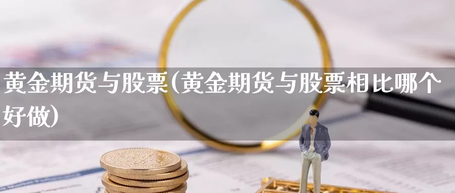 黄金期货与股票(黄金期货与股票相比哪个好做)_https://www.szfzlp.com_期货行情_第1张