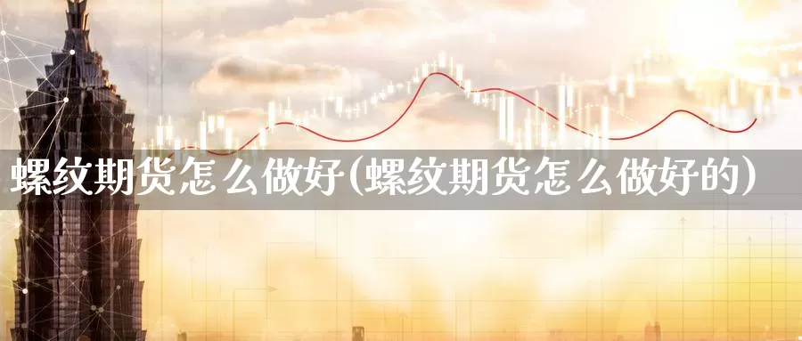 螺纹期货怎么做好(螺纹期货怎么做好的)_https://www.szfzlp.com_期货开户_第1张