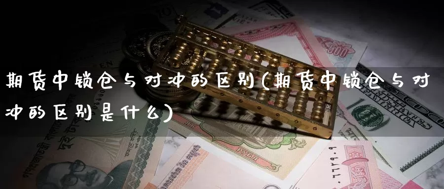 期货中锁仓与对冲的区别(期货中锁仓与对冲的区别是什么)_https://www.szfzlp.com_期货入门_第1张