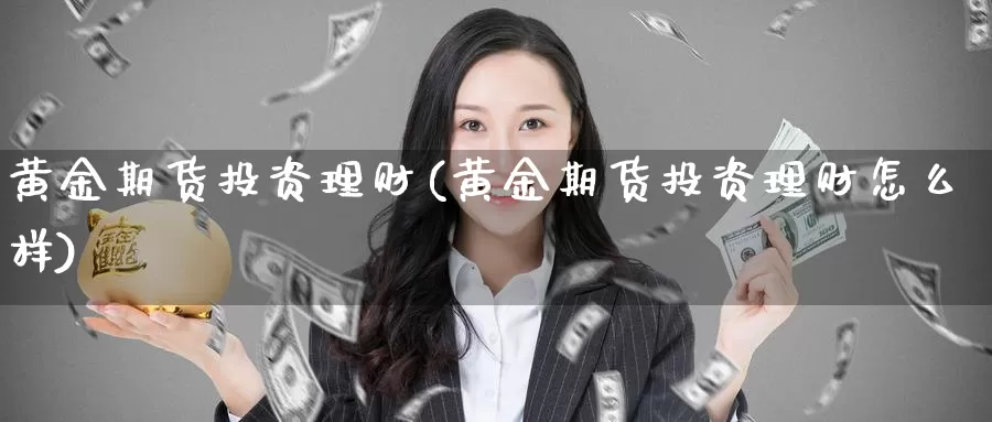 黄金期货投资理财(黄金期货投资理财怎么样)_https://www.szfzlp.com_期货行情_第1张