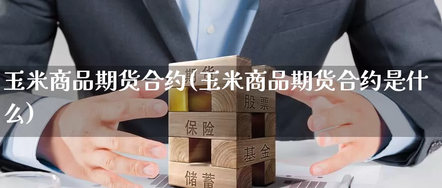 玉米商品期货合约(玉米商品期货合约是什么)_https://www.szfzlp.com_期货开户_第1张