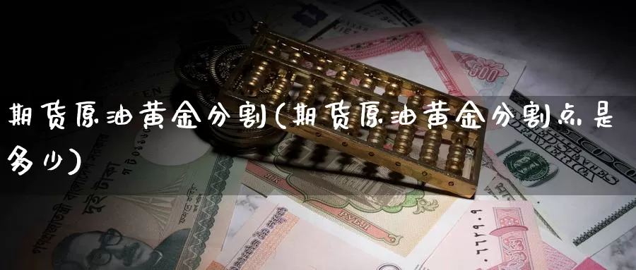 期货原油黄金分割(期货原油黄金分割点是多少)_https://www.szfzlp.com_期货开户_第1张