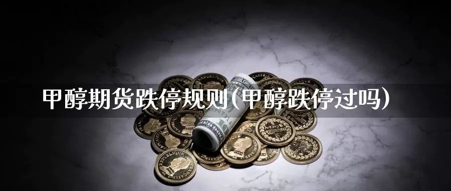 甲醇期货跌停规则(甲醇跌停过吗)_https://www.szfzlp.com_期货直播室_第1张