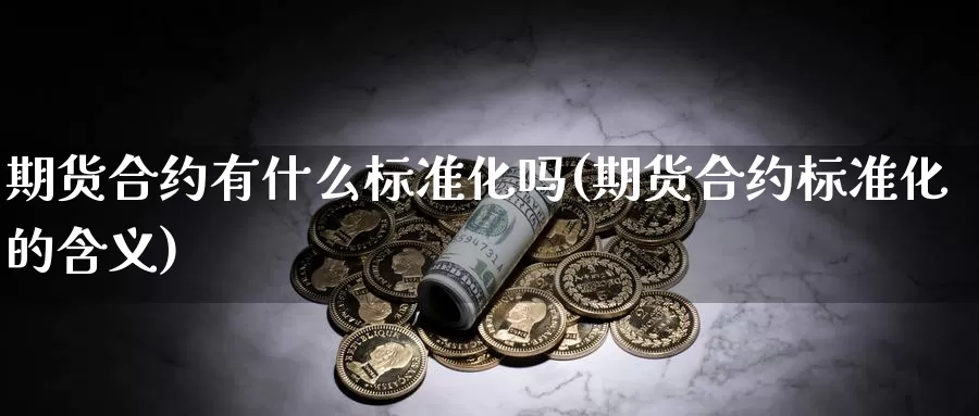 期货合约有什么标准化吗(期货合约标准化的含义)_https://www.szfzlp.com_期货直播室_第1张