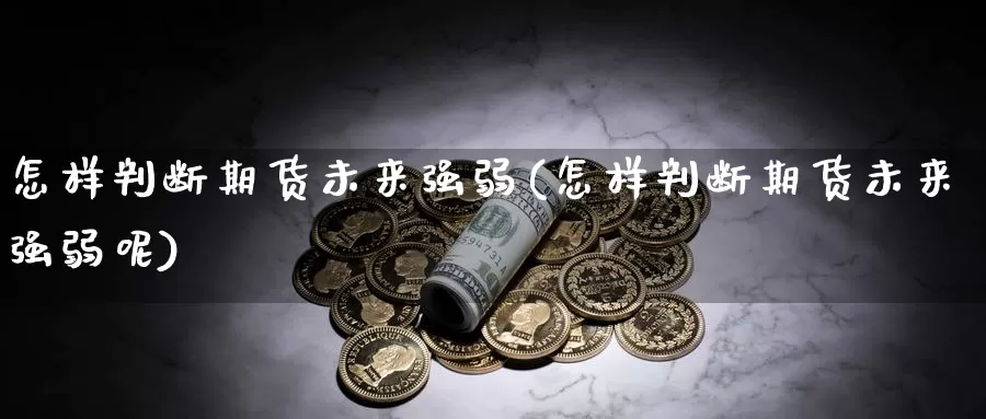 怎样判断期货未来强弱(怎样判断期货未来强弱呢)_https://www.szfzlp.com_期货入门_第1张