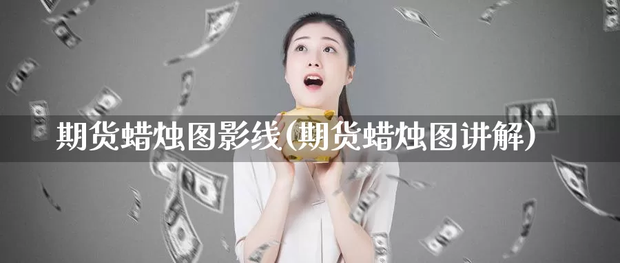 期货蜡烛图影线(期货蜡烛图讲解)_https://www.szfzlp.com_期货行情_第1张