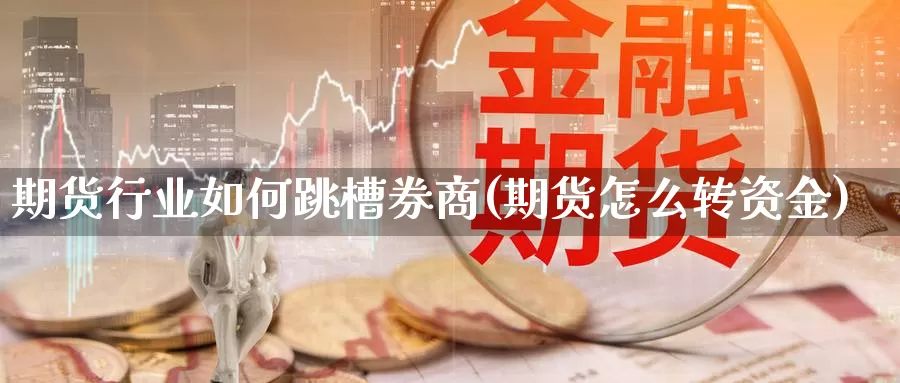 期货行业如何跳槽券商(期货怎么转资金)_https://www.szfzlp.com_期货开户_第1张