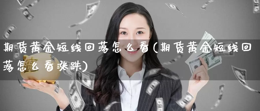 期货黄金短线回落怎么看(期货黄金短线回落怎么看涨跌)_https://www.szfzlp.com_期货直播室_第1张