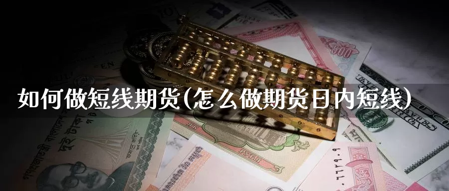 如何做短线期货(怎么做期货日内短线)_https://www.szfzlp.com_期货行情_第1张