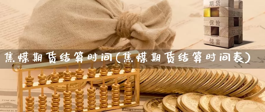 焦煤期货结算时间(焦煤期货结算时间表)_https://www.szfzlp.com_期货开户_第1张