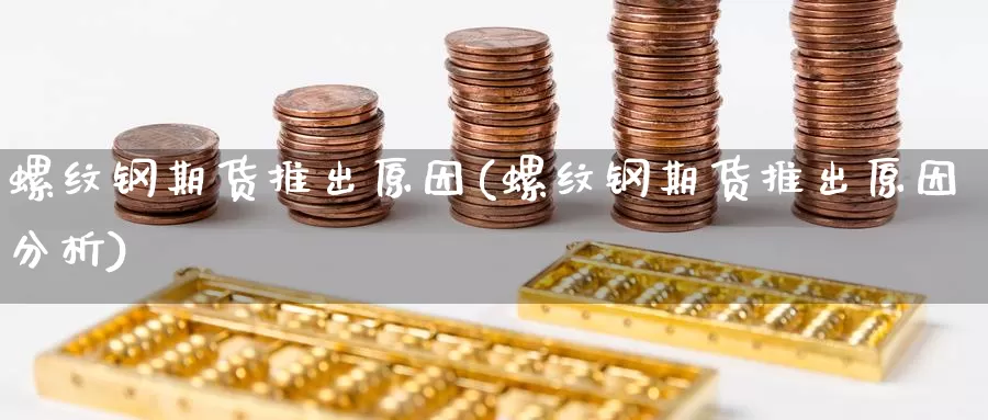 螺纹钢期货推出原因(螺纹钢期货推出原因分析)_https://www.szfzlp.com_期货入门_第1张