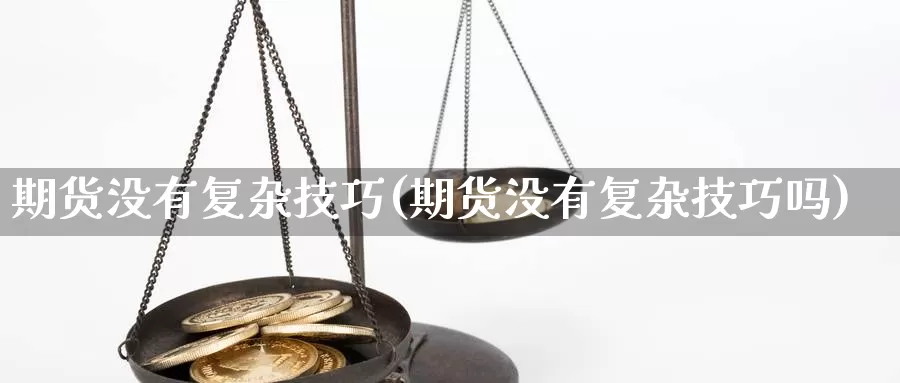 期货没有复杂技巧(期货没有复杂技巧吗)_https://www.szfzlp.com_期货入门_第1张