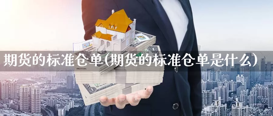 期货的标准仓单(期货的标准仓单是什么)_https://www.szfzlp.com_期货行情_第1张