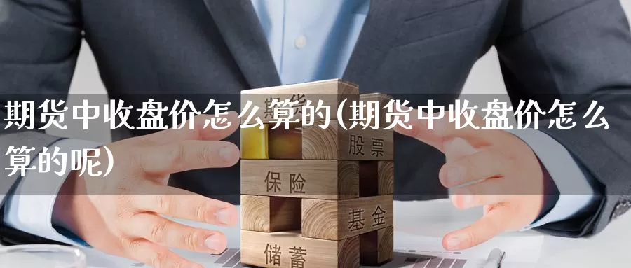 期货中收盘价怎么算的(期货中收盘价怎么算的呢)_https://www.szfzlp.com_期货开户_第1张