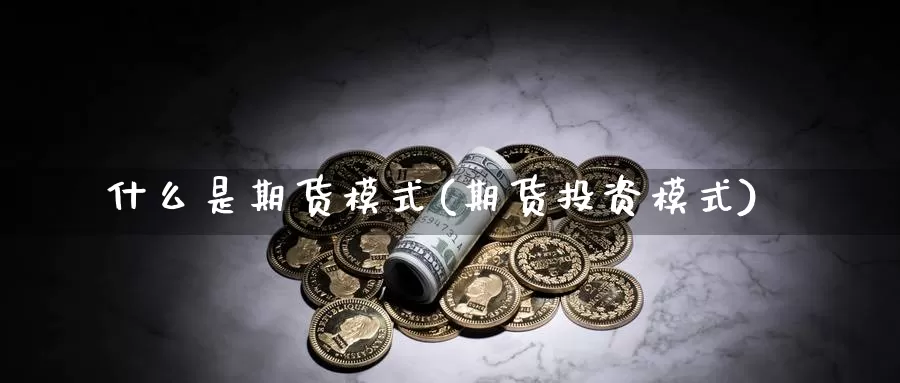 什么是期货模式(期货投资模式)_https://www.szfzlp.com_期货开户_第1张