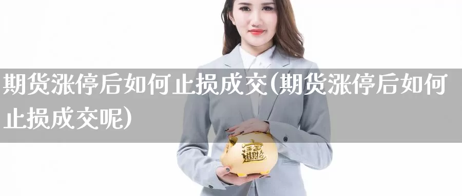 期货涨停后如何止损成交(期货涨停后如何止损成交呢)_https://www.szfzlp.com_期货入门_第1张