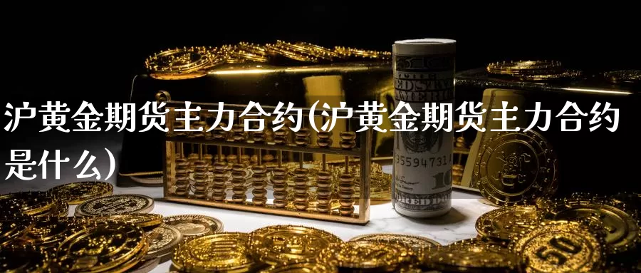 沪黄金期货主力合约(沪黄金期货主力合约是什么)_https://www.szfzlp.com_期货开户_第1张