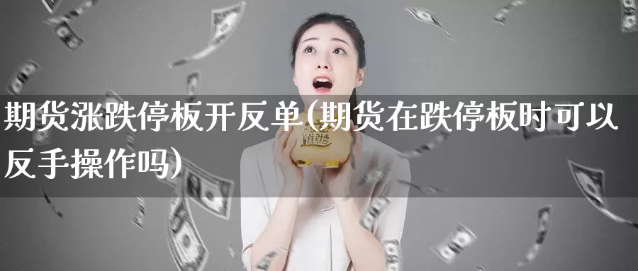 期货涨跌停板开反单(期货在跌停板时可以反手操作吗)_https://www.szfzlp.com_期货行情_第1张