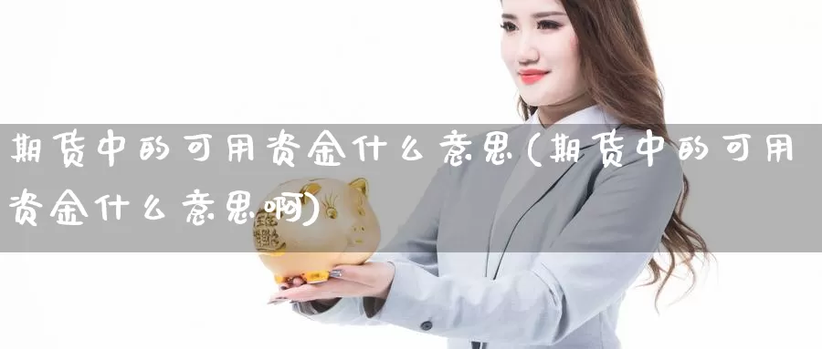 期货中的可用资金什么意思(期货中的可用资金什么意思啊)_https://www.szfzlp.com_期货入门_第1张